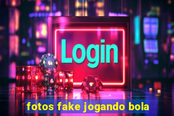 fotos fake jogando bola